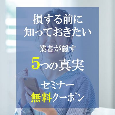 損する前に知っておきたい！業者が隠す５つの真実セミナー