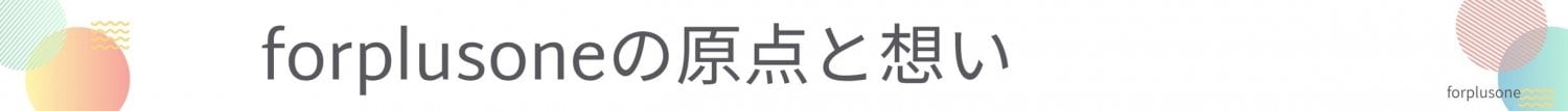 forplusoneの原点と想い
