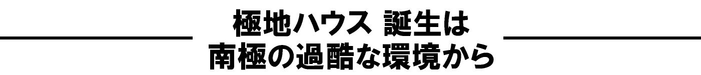 極地ハウス誕生には南極観測隊の知見
