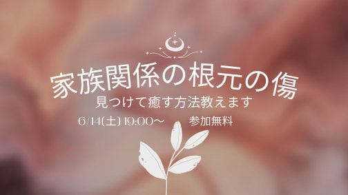 無料LIVEイベント「家族関係の根元の傷を癒す」