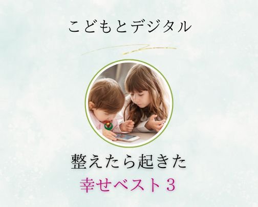 こどもとデジタル　整えたら起きた！幸せベスト３