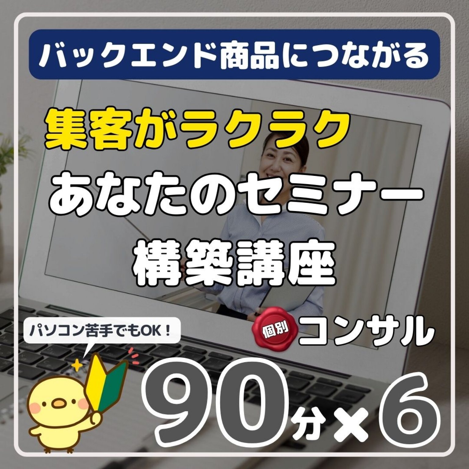 バックエンド商品につながる　集客がラクラク　あなたのセミナー 構築講座　90分×6回