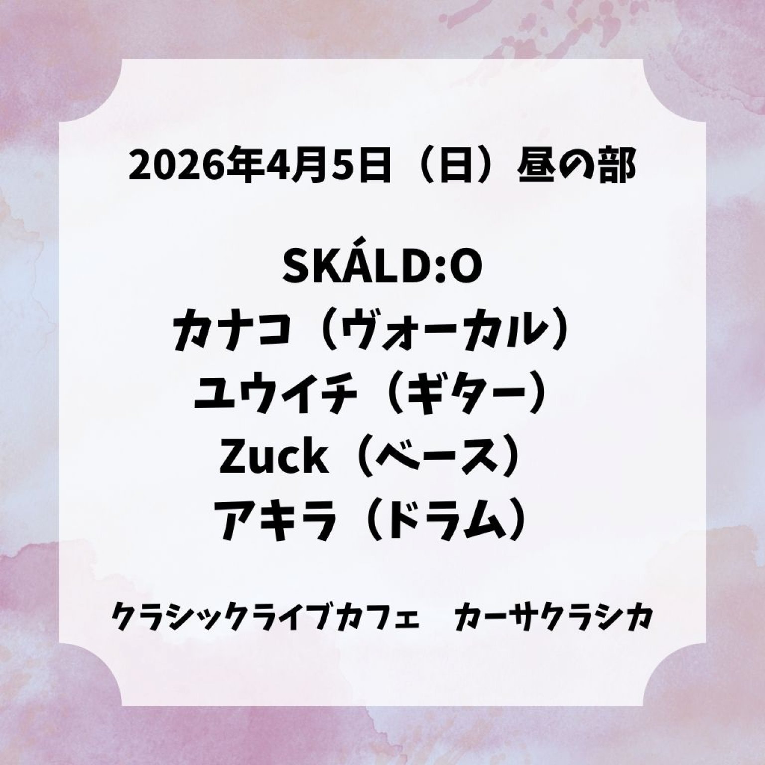 【前売り】2026年4月5日（日）昼の部 SKÁLD:O カナコ（ヴォーカル）ユウイチ（ギター）Zuck（ベース）アキラ（ドラム）＠カーサクラシカ