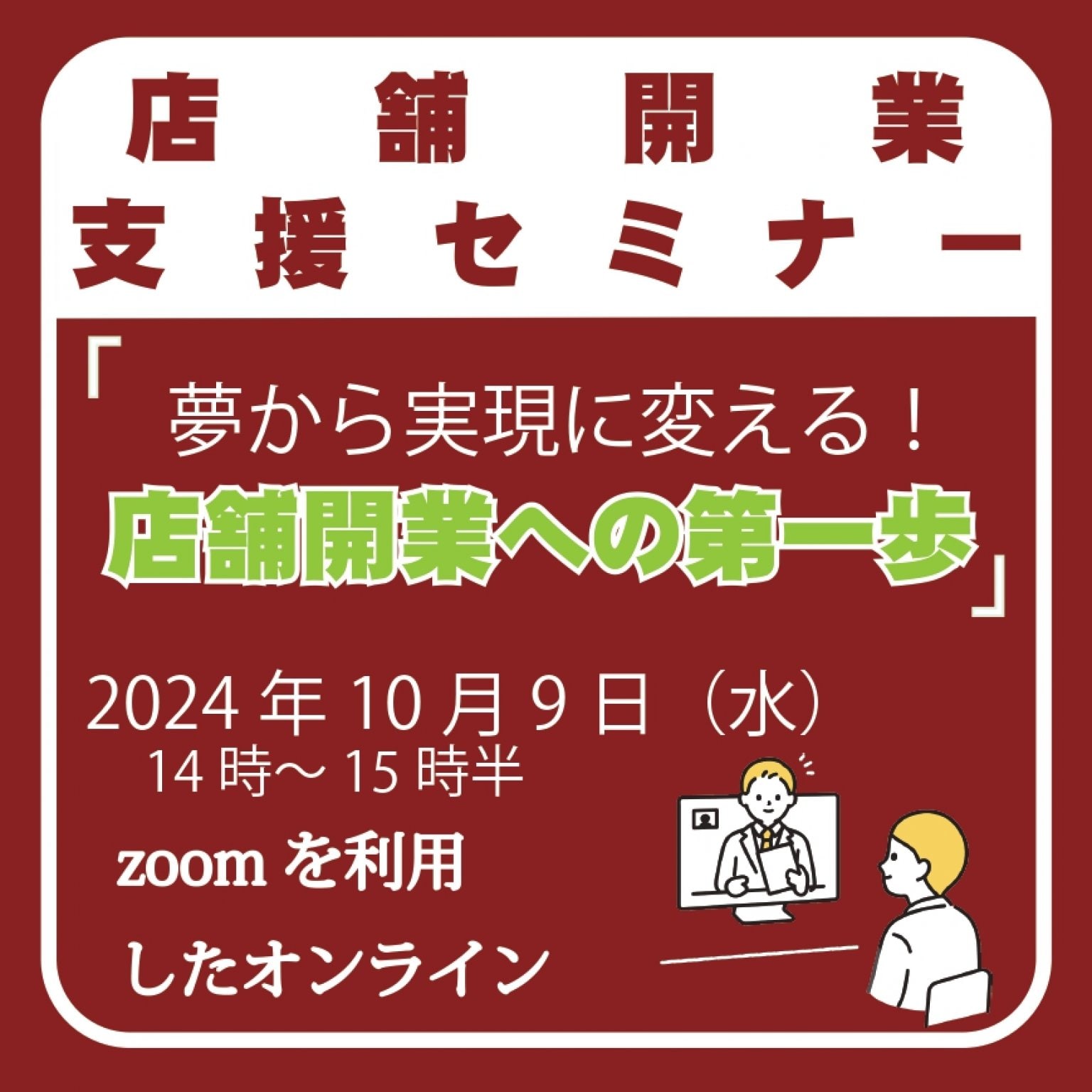 【店舗開業支援セミナー】『夢から実現に変える!店舗開業への第一歩』2024年10月9日（水）14時～15時半|対象；1年以内に開業を希望される方|1年後以降に開業を希望する方|開業後間もなくもっと勉強したい方|飲食店開業|理美容室開業|zoomを使ったオンライン開催|無料相談有|参加者に集客マインドマップ進呈|最小開催人数1名