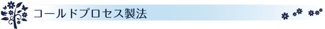 コールドプロセス製法
