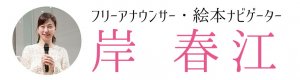 フリーアナウンサー・絵本ナビゲーター　岸　春江