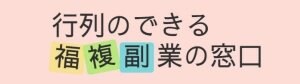 【福複副業の窓口】　お金を掛けずに100万円稼げます！