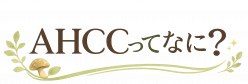 AHCCってなに？